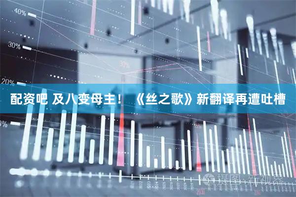 配资吧 及八变母主！ 《丝之歌》新翻译再遭吐槽