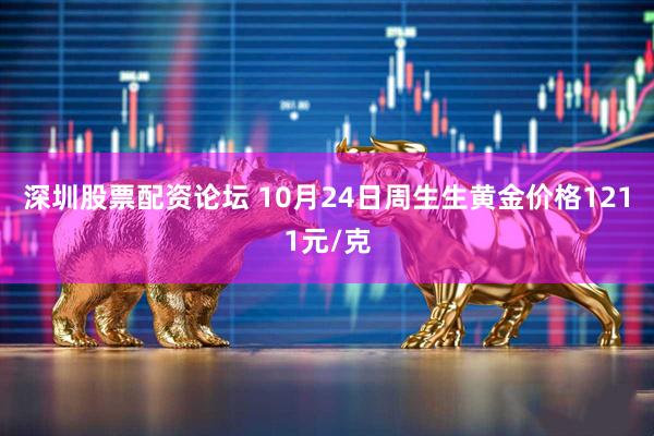 深圳股票配资论坛 10月24日周生生黄金价格1211元/克