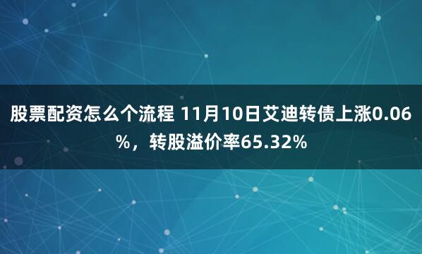 股票配资怎么个流程 11月10日艾迪转债上涨0.06%，转股溢价率65.32%